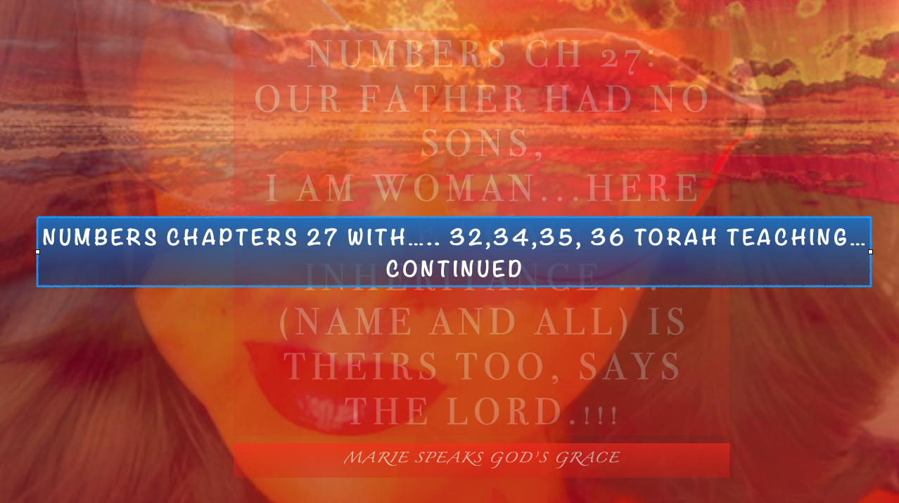 Numbers chapters                            27 with 32, 34, 35, and 36                                     Torah Teachings….continued